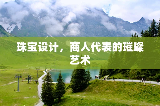 珠宝设计，商人代表的璀璨艺术
