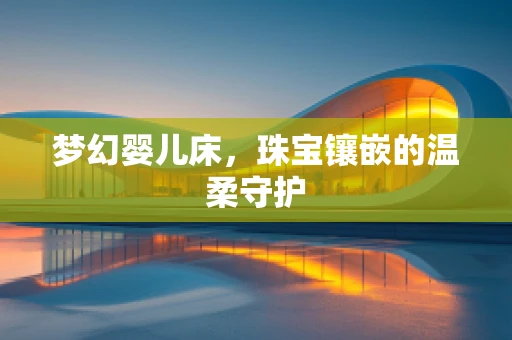 梦幻婴儿床，珠宝镶嵌的温柔守护