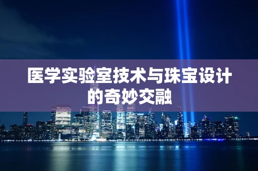 医学实验室技术与珠宝设计的奇妙交融