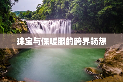 珠宝与保暖服的跨界畅想