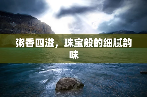 粥香四溢，珠宝般的细腻韵味