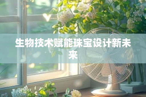 生物技术赋能珠宝设计新未来