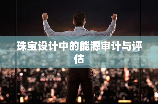 珠宝设计中的能源审计与评估