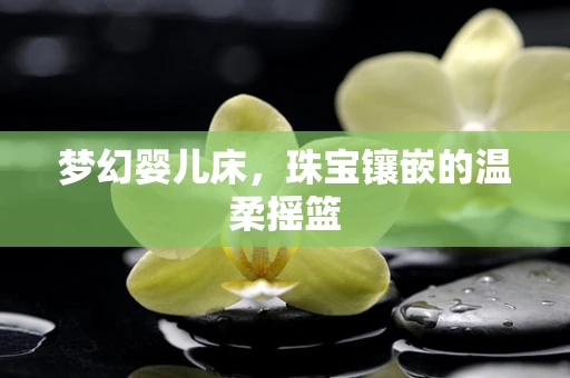梦幻婴儿床，珠宝镶嵌的温柔摇篮