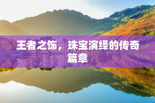 王者之饰，珠宝演绎的传奇篇章