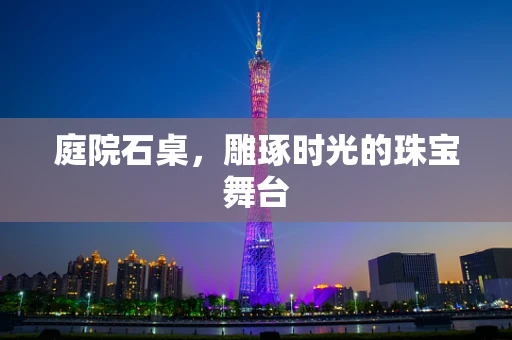 庭院石桌，雕琢时光的珠宝舞台