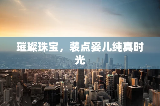 璀璨珠宝，装点婴儿纯真时光