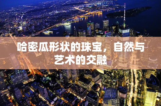哈密瓜形状的珠宝，自然与艺术的交融