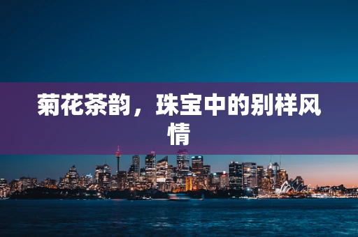 菊花茶韵，珠宝中的别样风情