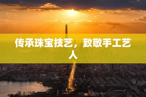 传承珠宝技艺，致敬手工艺人
