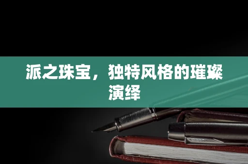 派之珠宝，独特风格的璀璨演绎