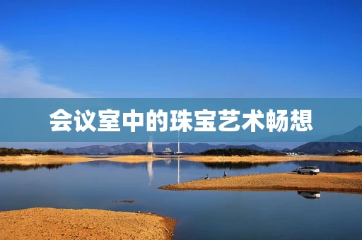 会议室中的珠宝艺术畅想