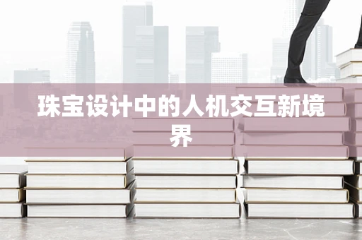 珠宝设计中的人机交互新境界