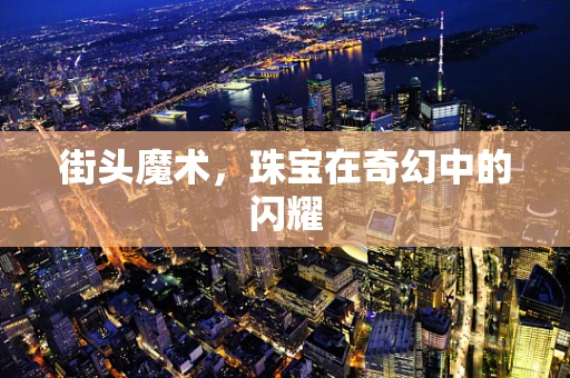 街头魔术，珠宝在奇幻中的闪耀