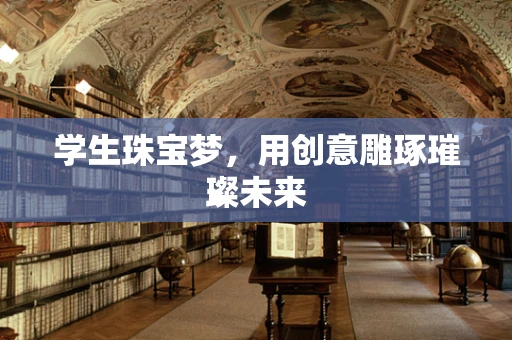 学生珠宝梦，用创意雕琢璀璨未来