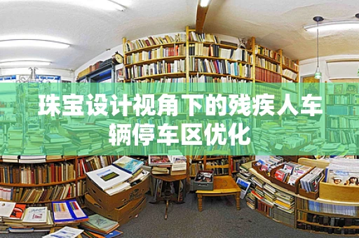 珠宝设计视角下的残疾人车辆停车区优化