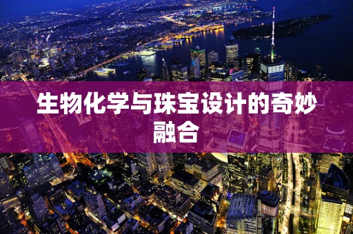 生物化学与珠宝设计的奇妙融合