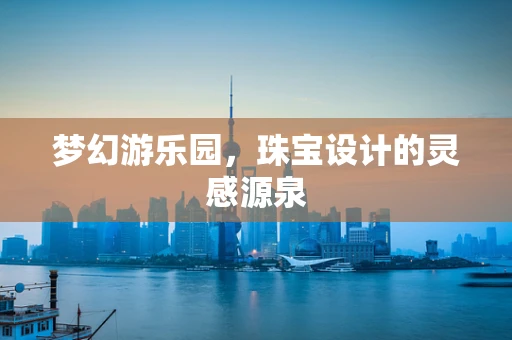 梦幻游乐园，珠宝设计的灵感源泉
