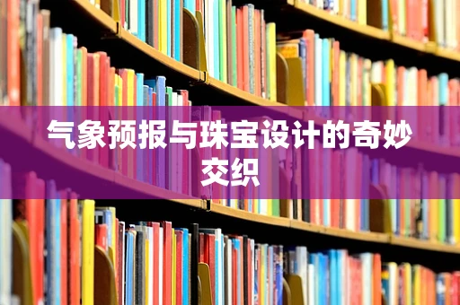 气象预报与珠宝设计的奇妙交织