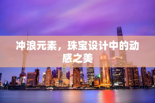 冲浪元素，珠宝设计中的动感之美