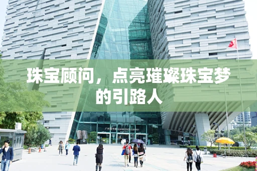 珠宝顾问，点亮璀璨珠宝梦的引路人