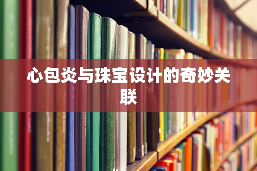 心包炎与珠宝设计的奇妙关联