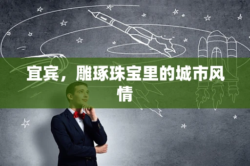 宜宾，雕琢珠宝里的城市风情