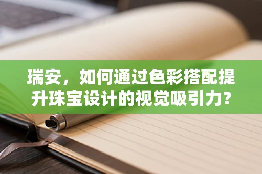 瑞安，如何通过色彩搭配提升珠宝设计的视觉吸引力？