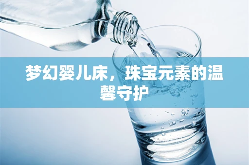 梦幻婴儿床，珠宝元素的温馨守护