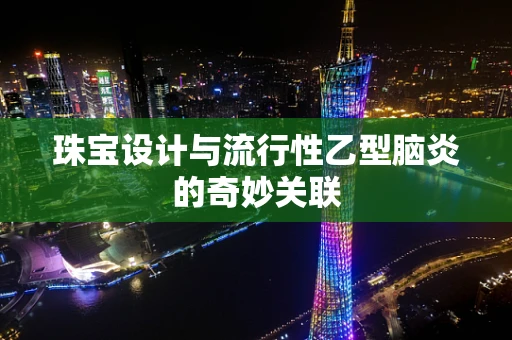 珠宝设计与流行性乙型脑炎的奇妙关联