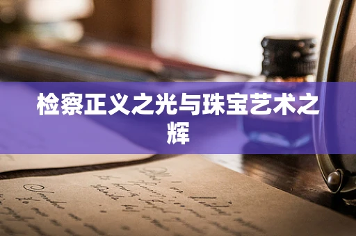 检察正义之光与珠宝艺术之辉