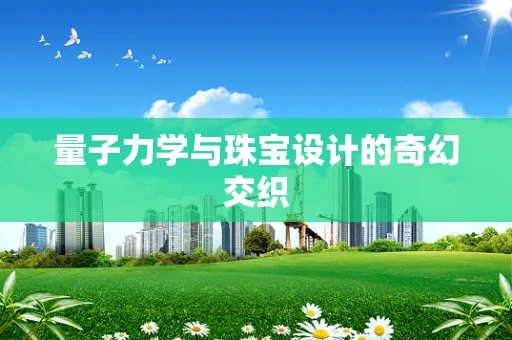 量子力学与珠宝设计的奇幻交织