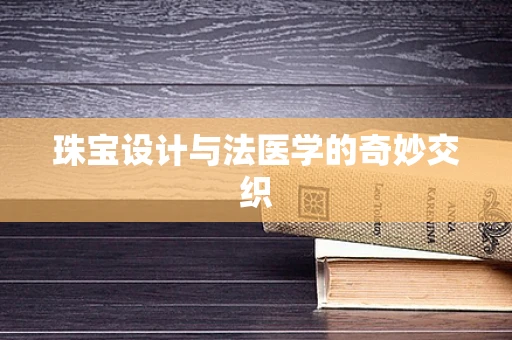 珠宝设计与法医学的奇妙交织