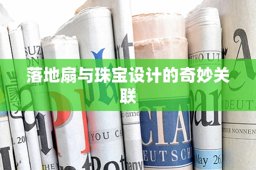 落地扇与珠宝设计的奇妙关联