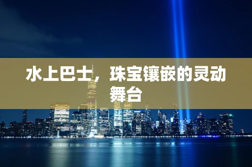 水上巴士，珠宝镶嵌的灵动舞台