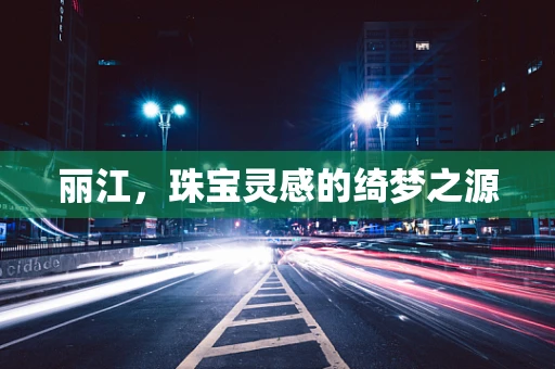 丽江，珠宝灵感的绮梦之源
