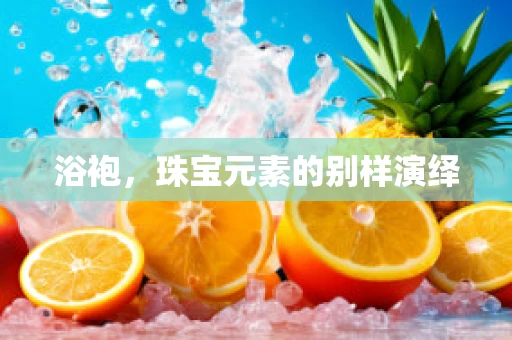 浴袍，珠宝元素的别样演绎