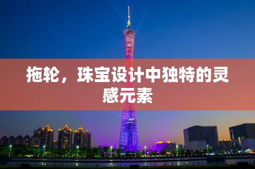 拖轮，珠宝设计中独特的灵感元素