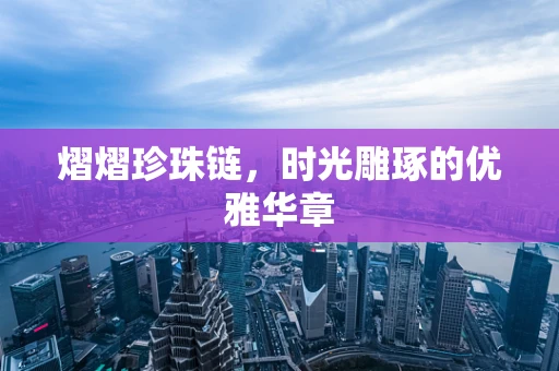 熠熠珍珠链，时光雕琢的优雅华章
