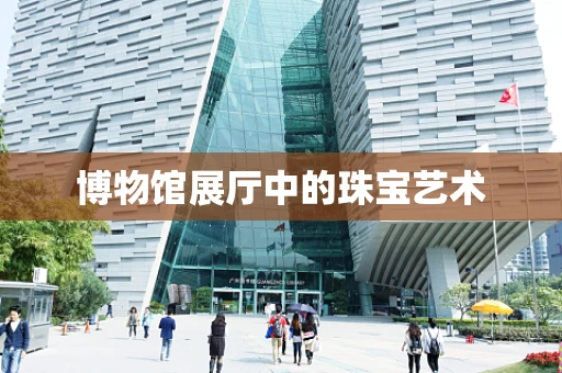 博物馆展厅中的珠宝艺术
