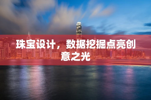 珠宝设计，数据挖掘点亮创意之光
