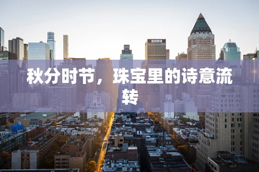 秋分时节，珠宝里的诗意流转