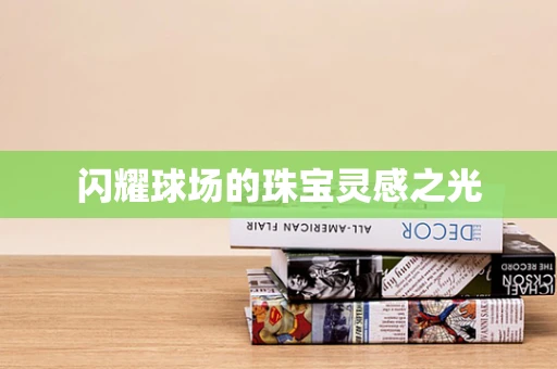 闪耀球场的珠宝灵感之光
