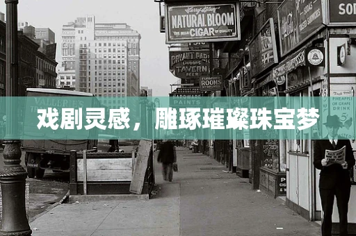 戏剧灵感，雕琢璀璨珠宝梦