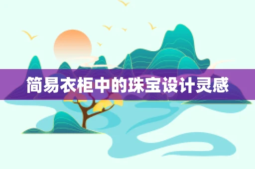 简易衣柜中的珠宝设计灵感