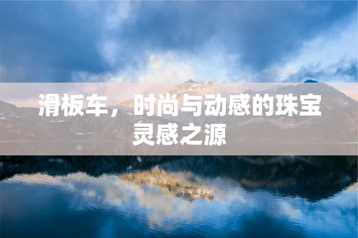 滑板车，时尚与动感的珠宝灵感之源
