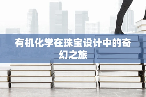 有机化学在珠宝设计中的奇幻之旅