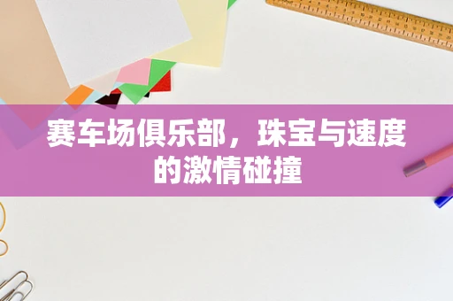 赛车场俱乐部，珠宝与速度的激情碰撞