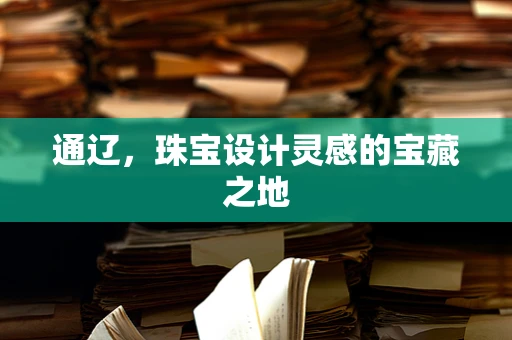 通辽，珠宝设计灵感的宝藏之地