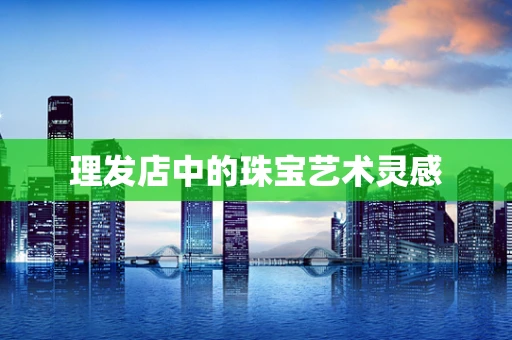 理发店中的珠宝艺术灵感